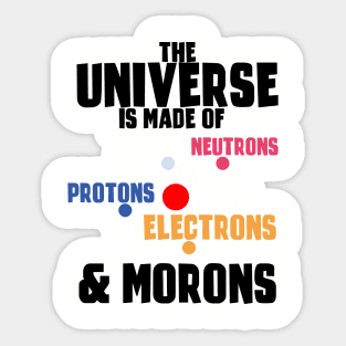 The Universe Is Made Of Protons, Neutrons, Electrons & Morons Sticker